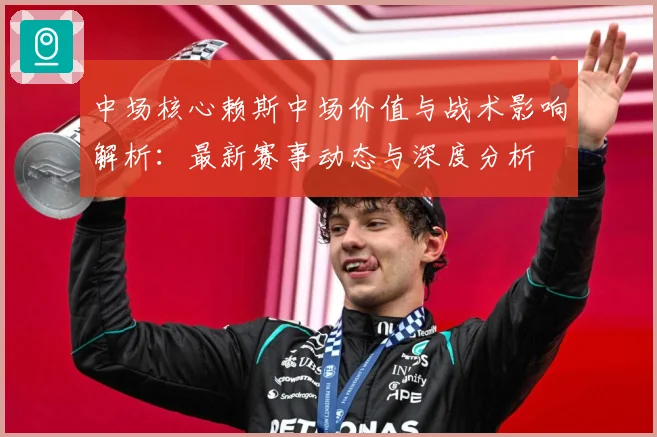 中场核心赖斯中场价值与战术影响解析：最新赛事动态与深度分析