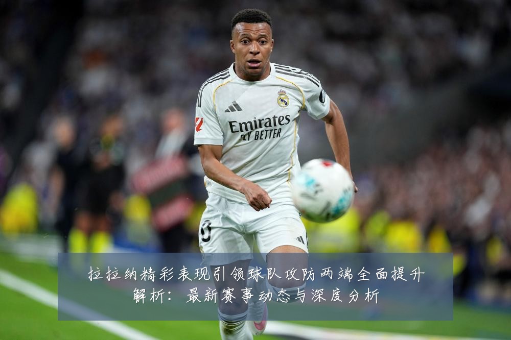 拉拉纳精彩表现引领球队攻防两端全面提升解析:最新赛事动态与深度分析