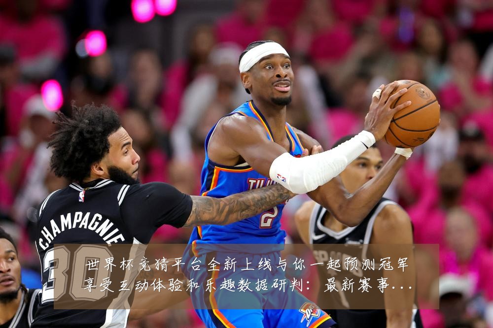 世界杯竞猜平台全新上线与你一起预测冠军享受互动体验和乐趣数据研判：最新赛事动态与深度分析