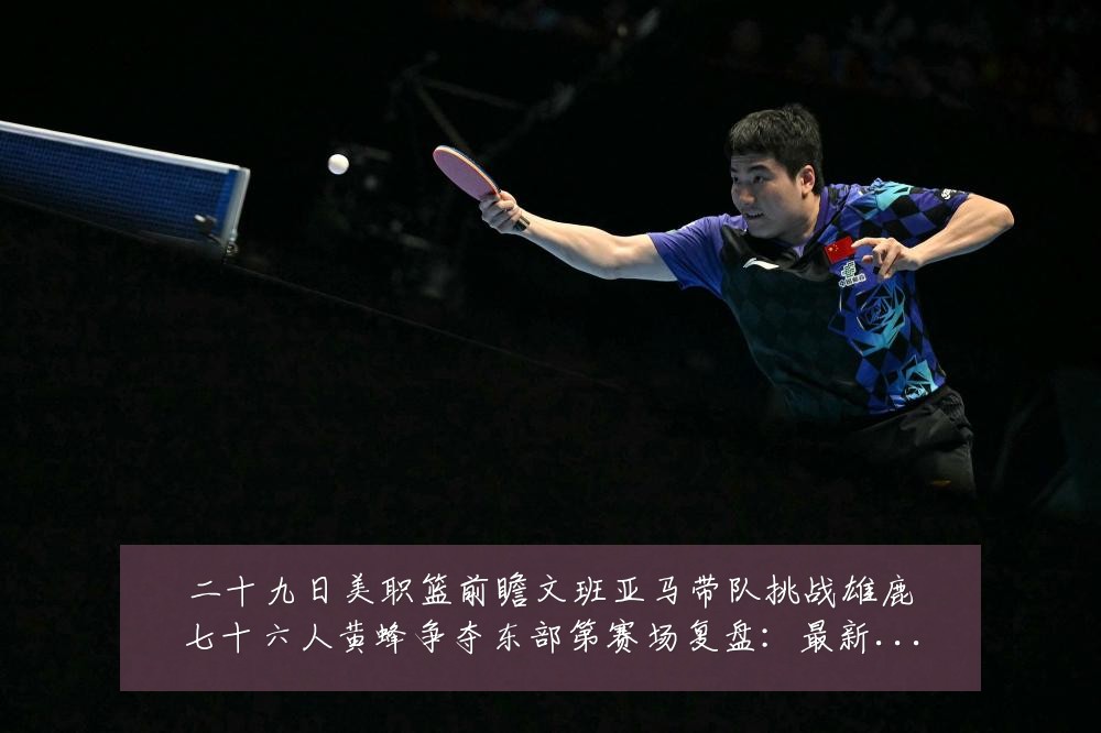 二十九日美职篮前瞻文班亚马带队挑战雄鹿七十六人黄蜂争夺东部第赛场复盘：最新赛事动态与深度分析