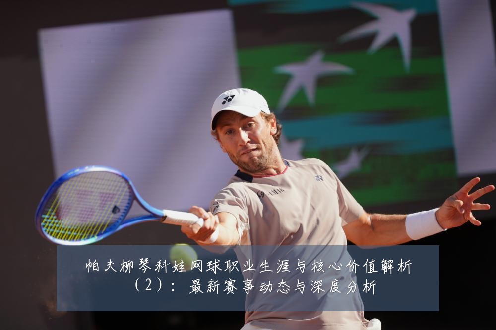 帕夫柳琴科娃网球职业生涯与核心价值解析(2):最新赛事动态与深度分析