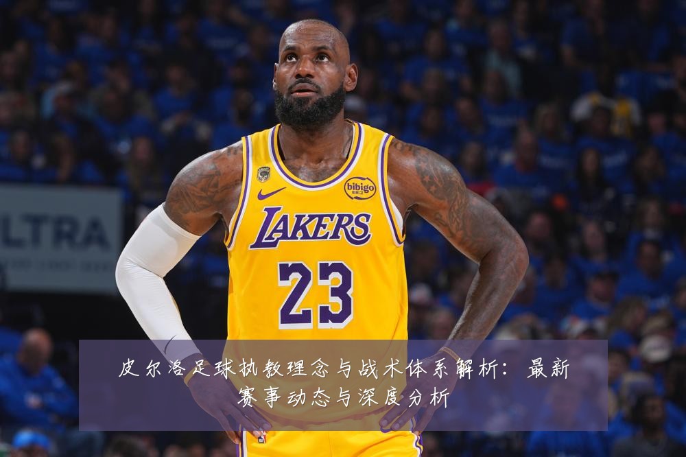 皮尔洛足球执教理念与战术体系解析：最新赛事动态与深度分析